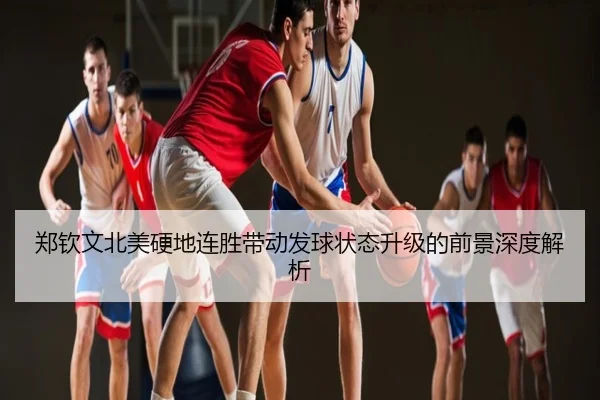 郑钦文北美硬地连胜带动发球状态升级的前景深度解析