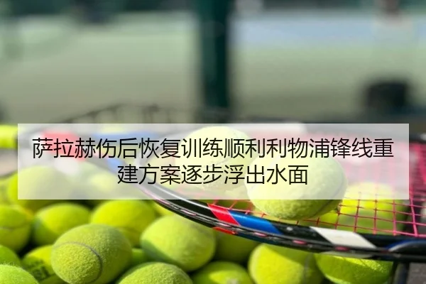 萨拉赫伤后恢复训练顺利利物浦锋线重建方案逐步浮出水面